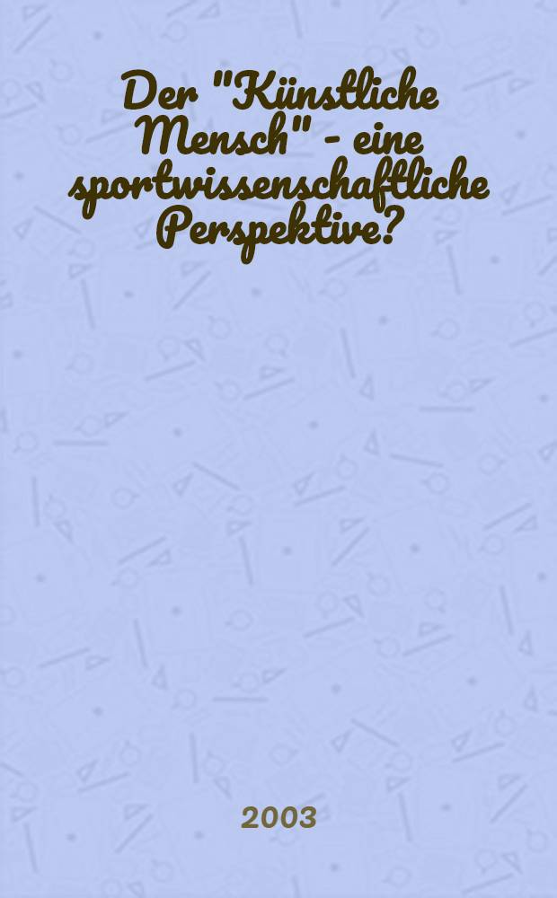 Der "Künstliche Mensch" - eine sportwissenschaftliche Perspektive? : Vortr. eines Symp. zum Thema "Der künstliche Mensch", 14-15. Nov. 2001, in Köln = "Совершенный человек" - спортивнонаучная проблема?