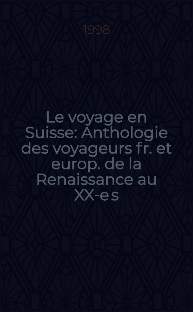Le voyage en Suisse : Anthologie des voyageurs fr. et europ. de la Renaissance au XX-e s = Путешествие в Швейцарию.Антология французских и европейских путешественников от Ренессанса до 20 века