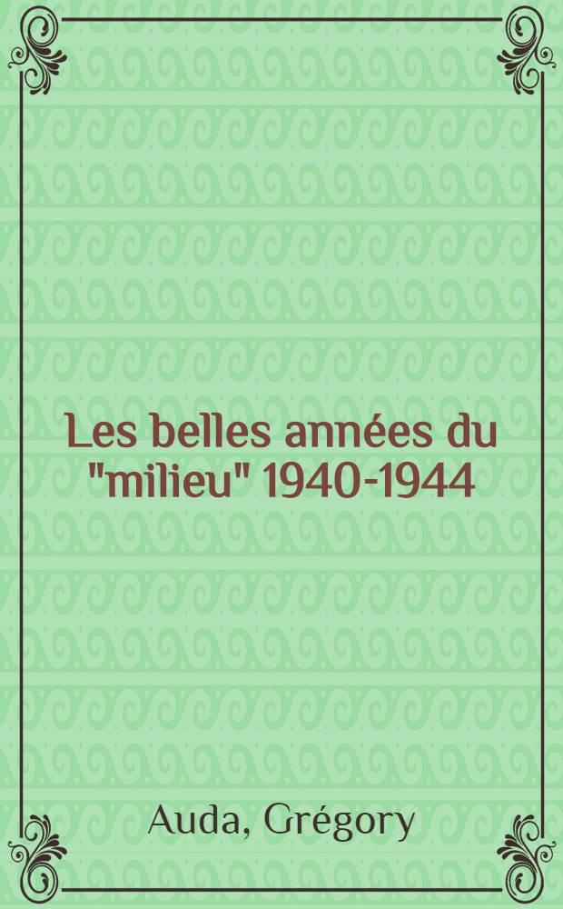 Les belles années du "milieu" 1940-1944 : Le grand banditisme dans la machine répressive allemande en France = Прекрасные годы "сердины века"(1940-1944): бандитизм и немецкая репрессивная система во Франции