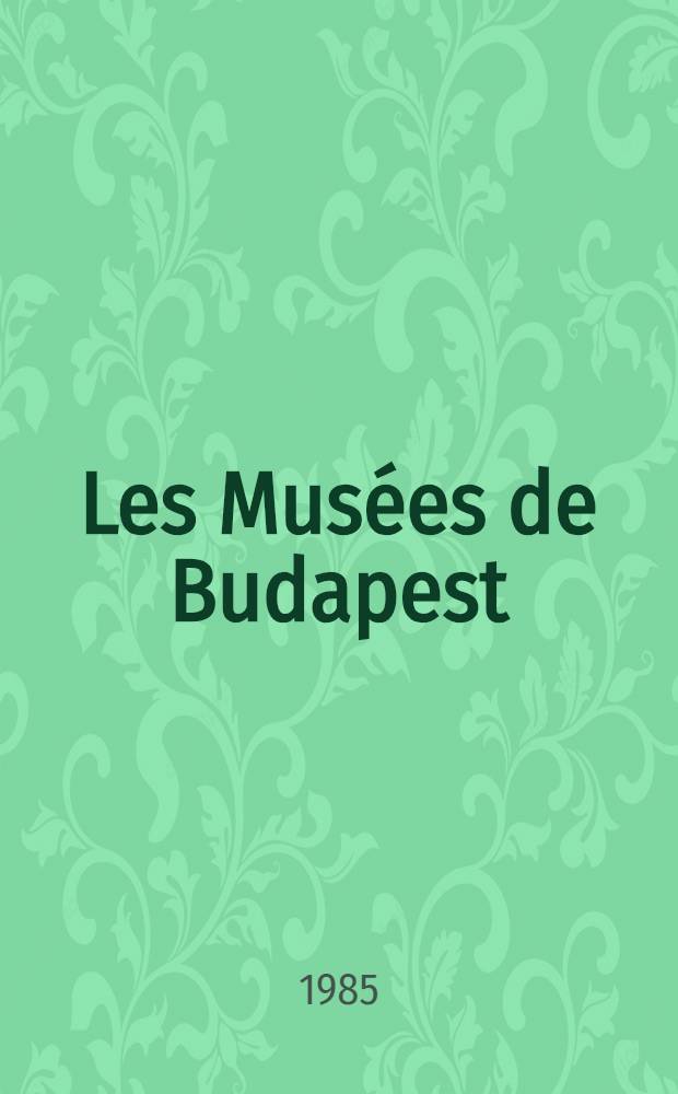 Les Musées de Budapest : Musée nat. de Hongrie, Musée des beaux-arts, Galerie nat. hongr., Musée des arts décoratifs, Musée ethnographique, Musée de l'histoire de Budapest : Album = Музеи Будапешта.