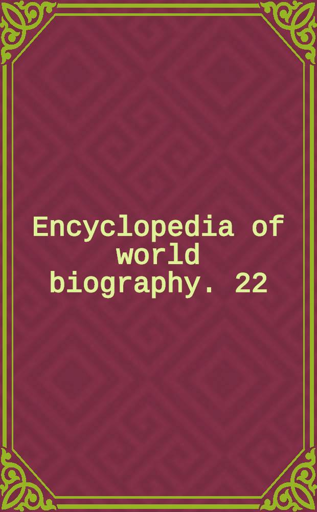 Encyclopedia of world biography. 22 : Supplement A - Z
