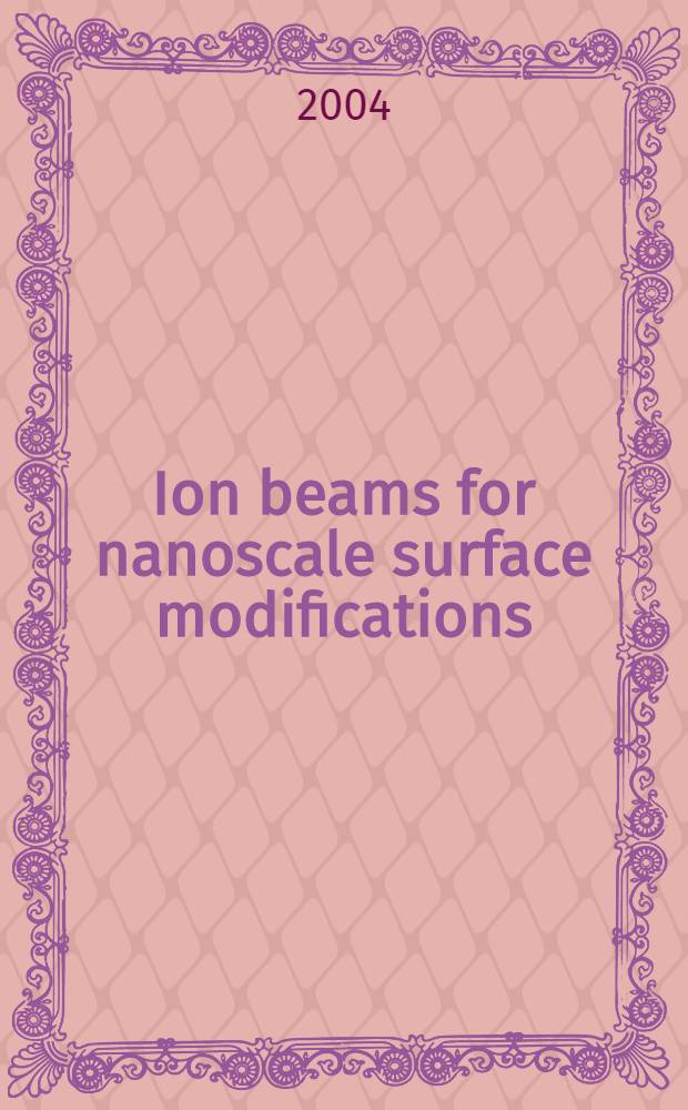 Ion beams for nanoscale surface modifications : Proc. of the Europ. materials research soc. 2003 - Symp. E, Strasbourg, France, 10-13 June 2003