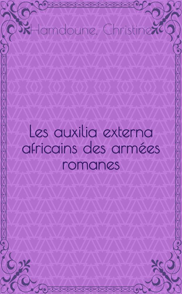 Les auxilia externa africains des armées romanes : III-e s. av. J.C. - IV-e s. ap. J.-C = Африканские походы римских армий (3 в. до н.э.- 4 в.)