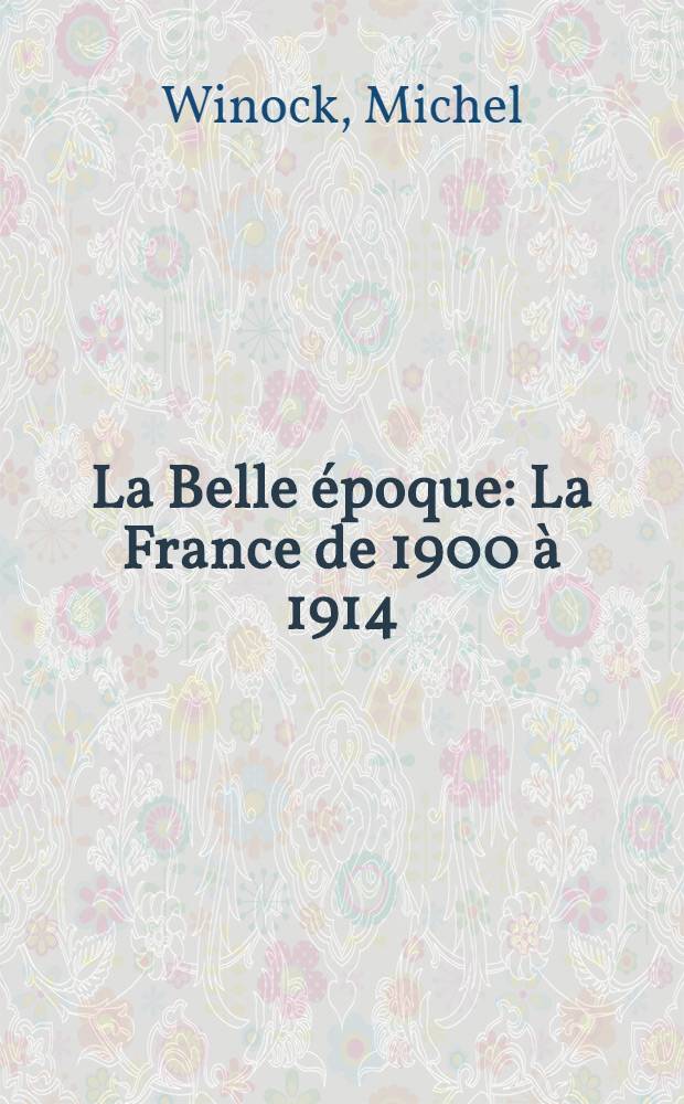 La Belle époque : La France de 1900 à 1914 = Прекрасная эпоха: Франция, 1900-1914