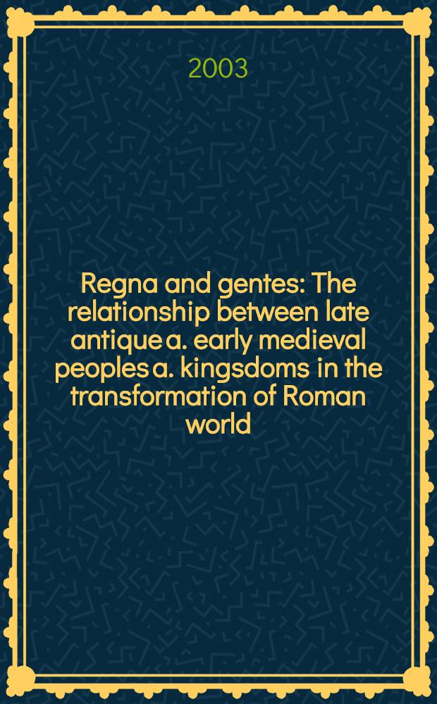 Regna and gentes : The relationship between late antique a. early medieval peoples a. kingsdoms in the transformation of Roman world = Корона и народы: взаимоотношения народов и государств между поздней античностью и ранним средневековьем и трансформация Римской империи