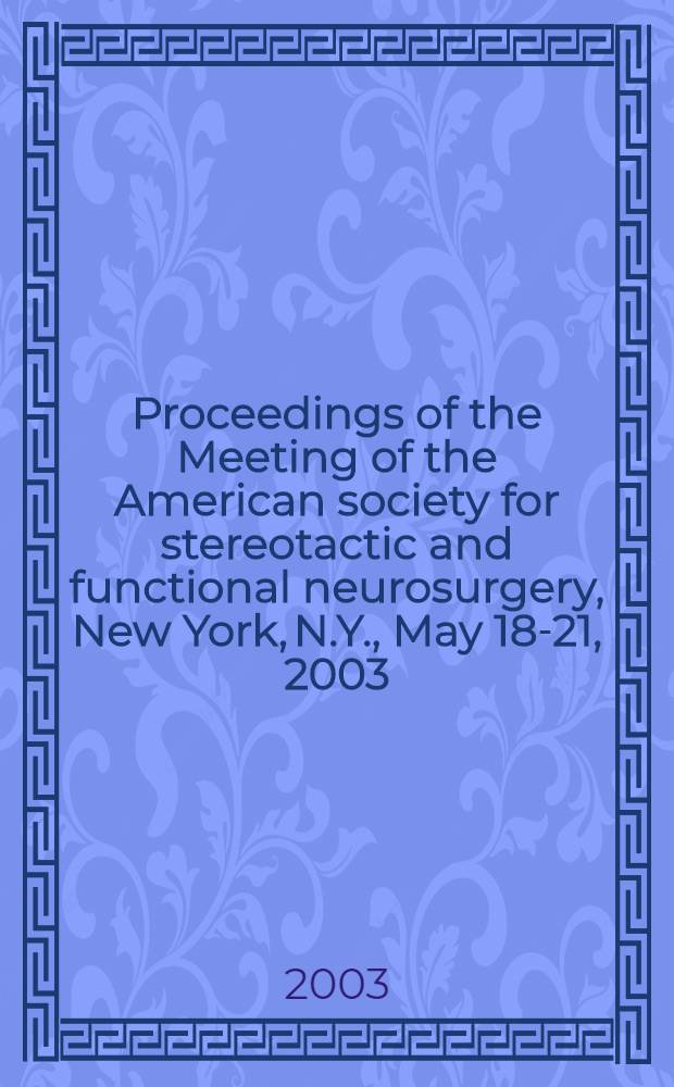 Proceedings of the Meeting of the American society for stereotactic and functional neurosurgery, New York, N.Y., May 18-21, 2003