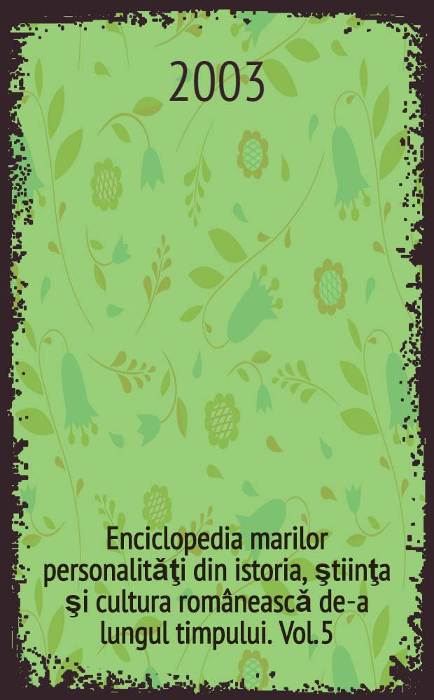 Enciclopedia marilor personalitǎţi din istoria, ştiinţa şi cultura româneascǎ de-a lungul timpului. Vol. 5 : Contemporanii