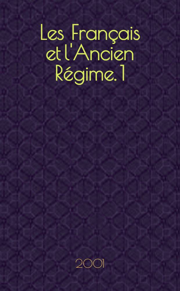 Les Français et l'Ancien Régime. 1 : La société et l'État