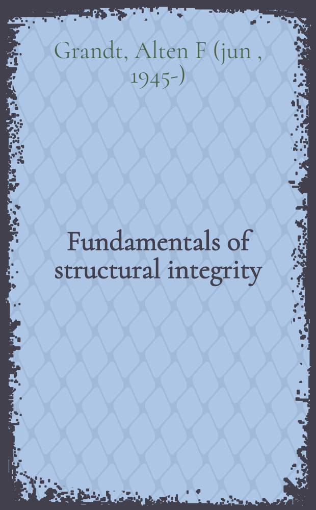 Fundamentals of structural integrity : Damage tolerant design a. nondestructive evaluation = Основы структурной целостности