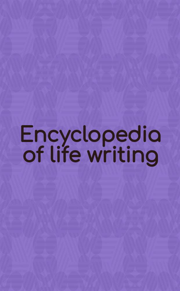 Encyclopedia of life writing : Autobiogr. a. biogr. forms = Энциклопедия жизнеописаний.Автобиографические и биографические формы