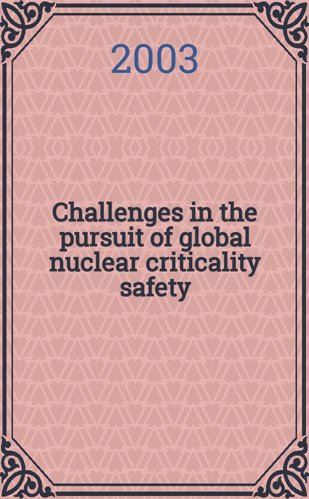 Challenges in the pursuit of global nuclear criticality safety : Proc. of the Seventh Intern. conf. on nuclear criticality safety, Oct. 20-24, 2003, Tokai, Ibaraki, Japan : ICNC 2003