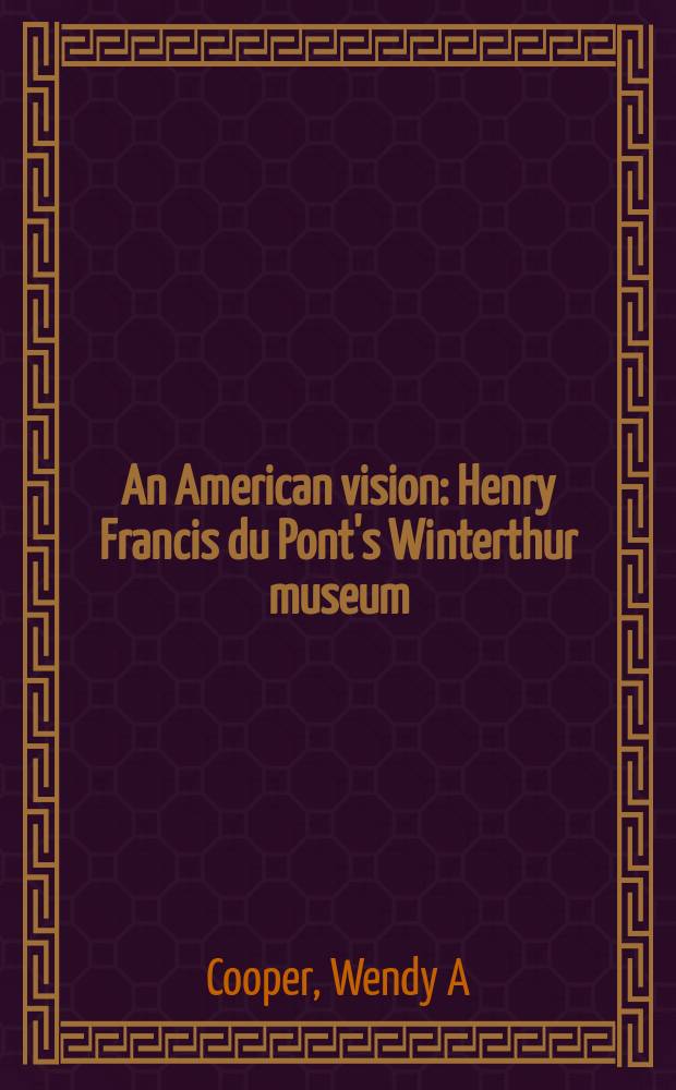 An American vision : Henry Francis du Pont's Winterthur museum : Cat. of an Exhib. organized by the Winterthur museum a. the Nat. gallery of art, which was on display at the Gallery in Washington, May 5 - Oct. 6, 2002 = Американское видение.