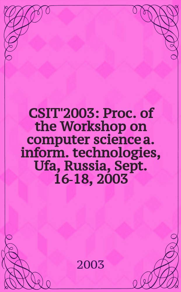 CSIT'2003 : Proc. of the Workshop on computer science a. inform. technologies, Ufa, Russia, Sept. 16-18, 2003