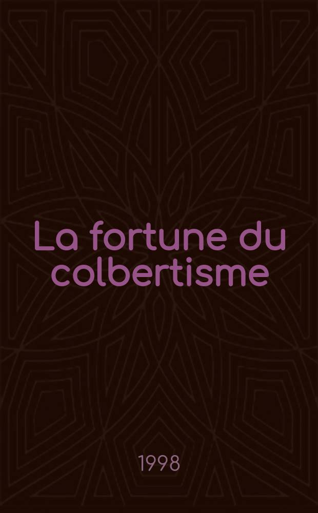 La fortune du colbertisme : &Eacute;tat et industrie dans la France des Lumi&egrave;res = Счастье кольбертизма: государство и промышленность во Франции эпохи Просвещения