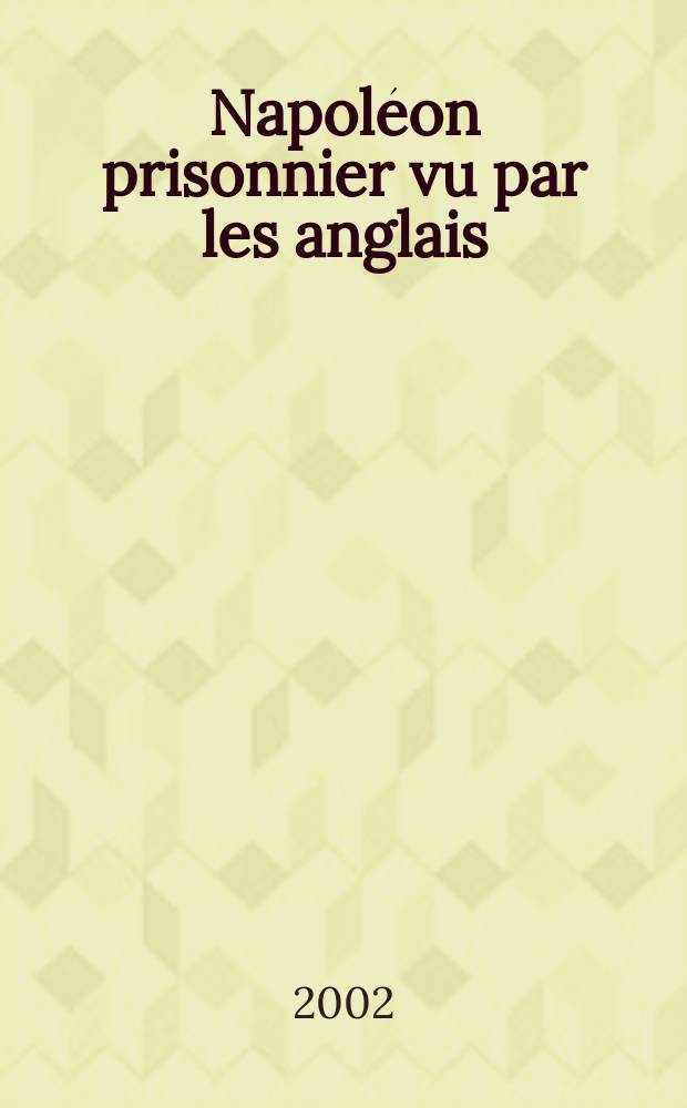 Napoléon prisonnier vu par les anglais = Наполеон-узник: взгляд англичанина