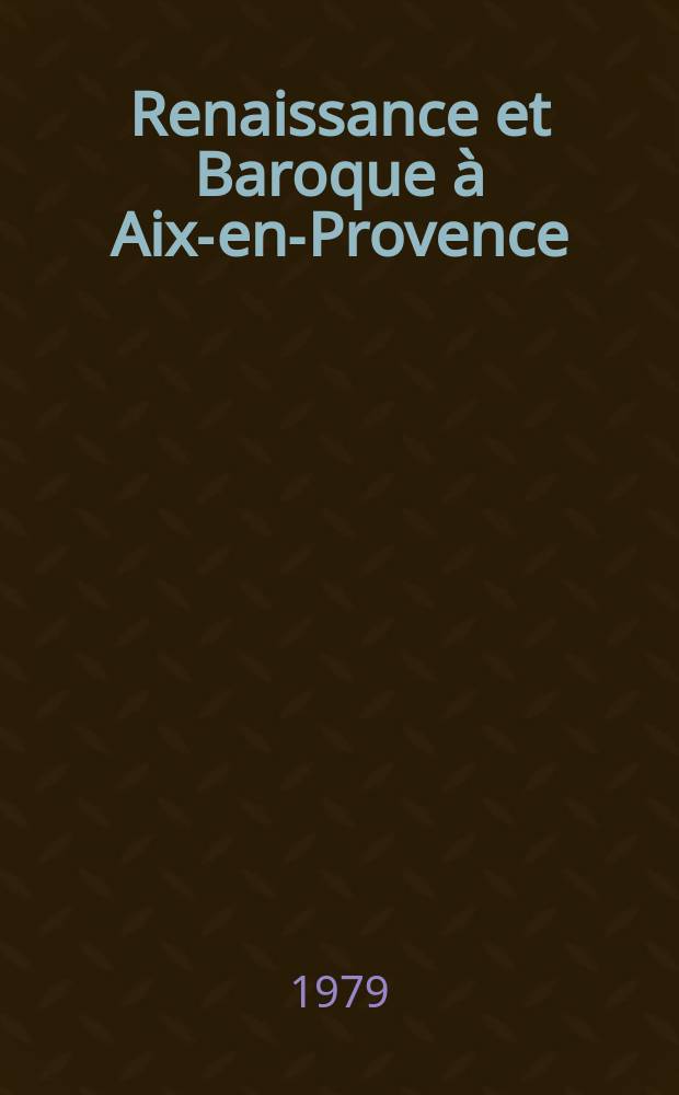 Renaissance et Baroque à Aix-en-Provence : Recherches sur la culture archit. dans le midi de la France de la fin du XVe au début du XVIIIe s. Thèse. T. 1
