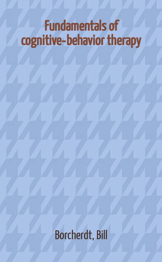 Fundamentals of cognitive-behavior therapy : From both sides of the desk = Когнитивно-поведенческая терапия