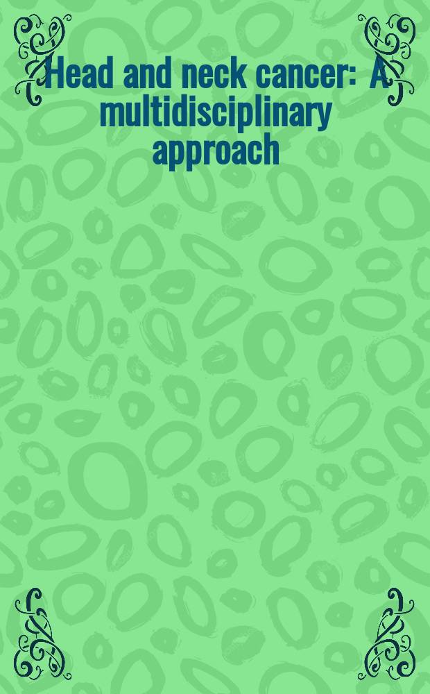 Head and neck cancer : A multidisciplinary approach = Злокачественные опухоли головы и шеи. Мультидисциплинарный подход