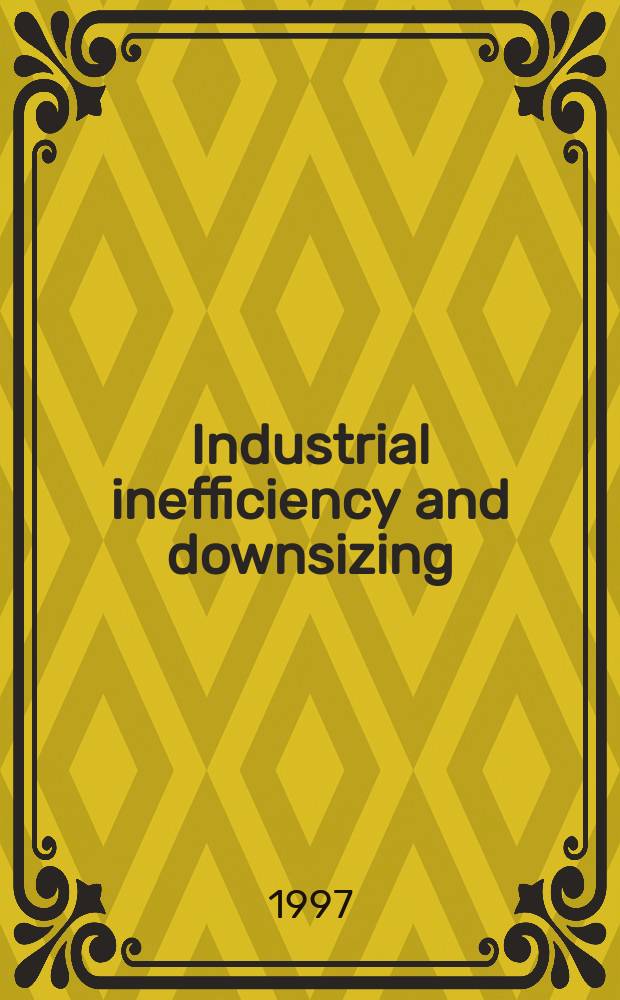 Industrial inefficiency and downsizing : A study of layoffs a. plant closures = Индустриальная неспособность и упадок. Изучение сокращения производства и ликвидация заводов