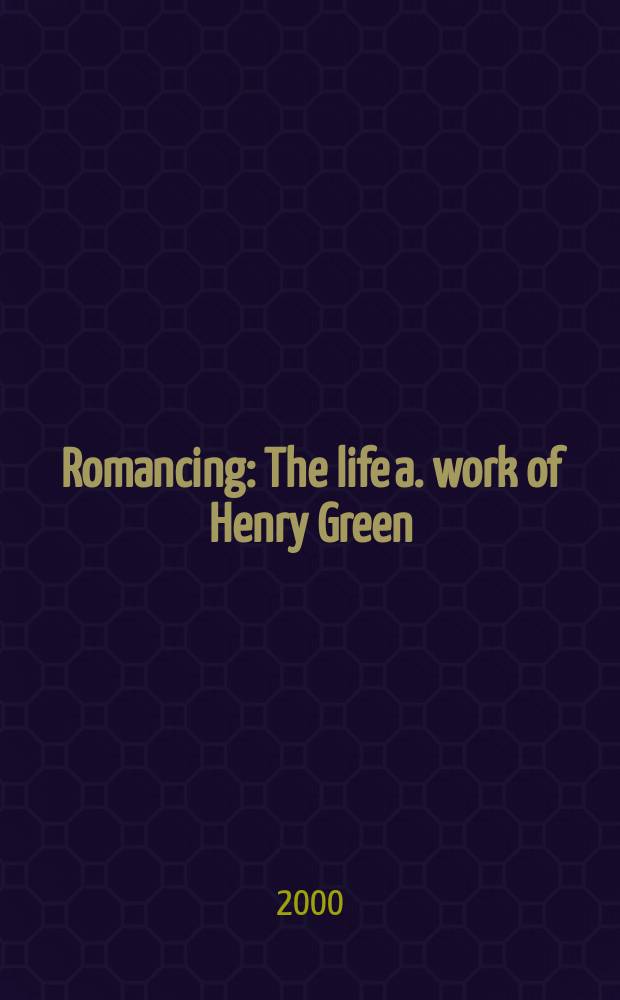 Romancing : The life a. work of Henry Green = Романтик:жизнь и творчество Генри Грина