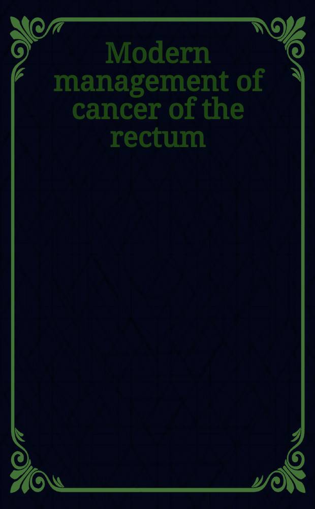 Modern management of cancer of the rectum = Современнаятерапия рака прямой кишки