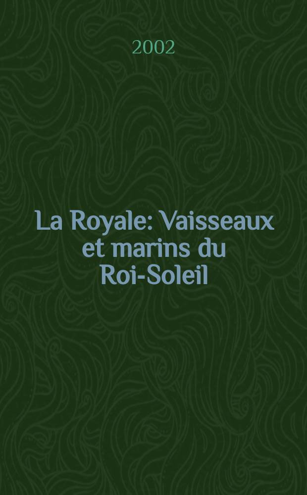 La Royale : Vaisseaux et marins du Roi-Soleil = Королевский флот: Суда и военные корабли Короля-Солнце (Людовика XIV)