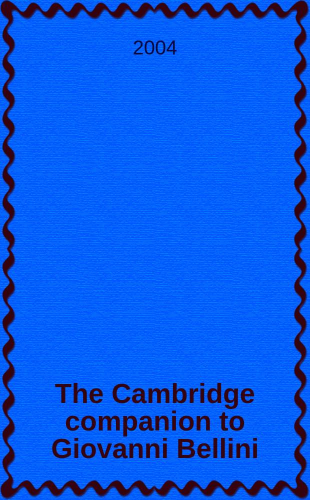 The Cambridge companion to Giovanni Bellini : Incl. essays presented at a Conf. on Giovanni Bellini held on March 11, 2000, at the Univ. of St. Andrews, Scotland = Кэмбриджский сборник статей о Джованни Беллини