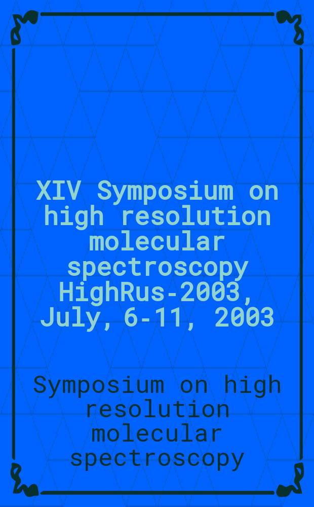 XIV Symposium on high resolution molecular spectroscopy HighRus-2003, July, 6-11, 2003 : Abstracts of rep.