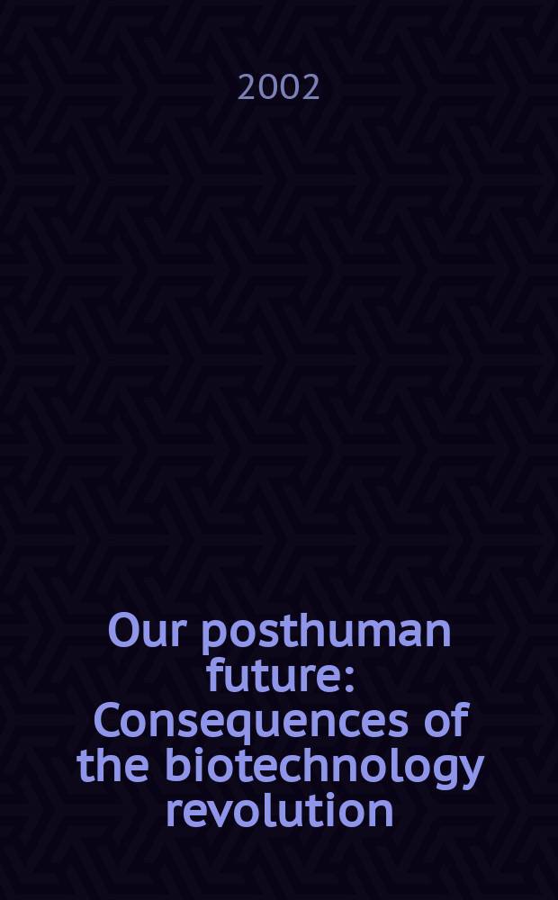 Our posthuman future : Consequences of the biotechnology revolution = Наше постгуманное будущее. Последствия биотехнологической революции