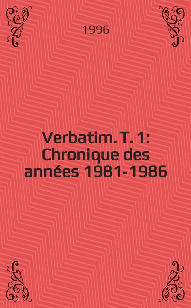 Verbatim. T. 1 : Chronique des années 1981-1986