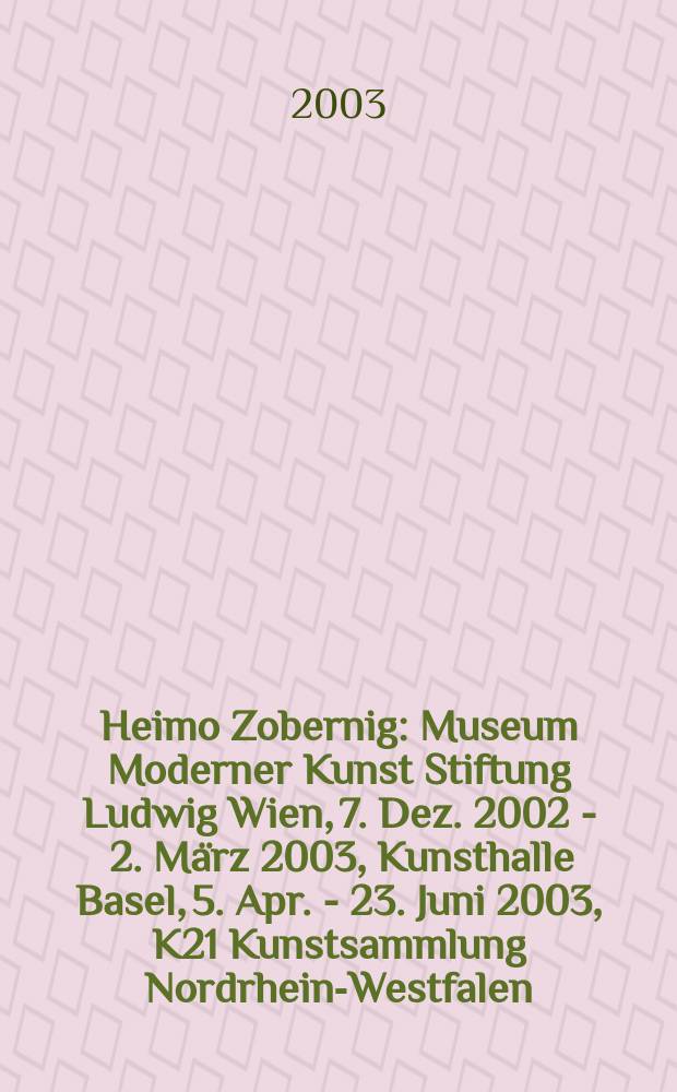 Heimo Zobernig : Museum Moderner Kunst Stiftung Ludwig Wien, 7. Dez. 2002 - 2. März 2003, Kunsthalle Basel, 5. Apr. - 23. Juni 2003, K21 Kunstsammlung Nordrhein-Westfalen, Düsseldorf, 12. Juli - 2. Nov. 2003 : Kat. der Ausst = Выставка Хаймо Цобернига