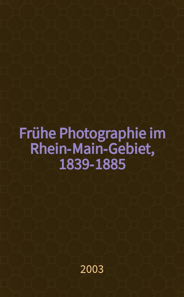 Frühe Photographie im Rhein-Main-Gebiet, 1839-1885 : Haus Giersch - Museum Reg. Kunst, 28. Sept. 2003 bis 4. Jan. 2004, Frankfurt am Main : Kat. der Ausst = Ранняя фотография в области Рейн-Майн