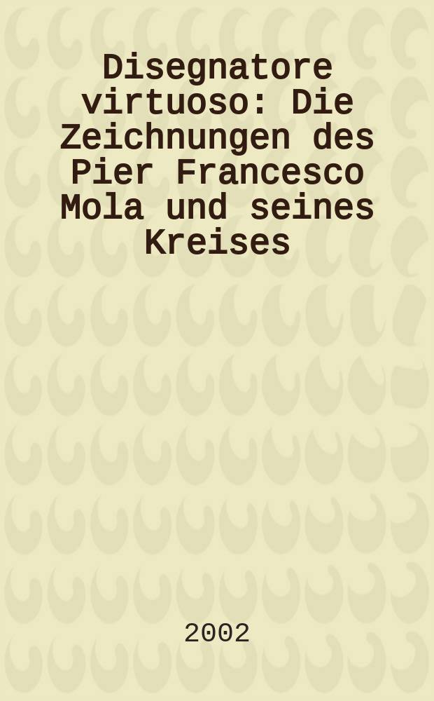 Disegnatore virtuoso : Die Zeichnungen des Pier Francesco Mola und seines Kreises : Museum Kunst Palast, Sammlung der Kunstakad., Düsseldorf, 13.7. - 22.9.2002 : Kat. der Ausst = Рисунки Пьера Франческо Мола.