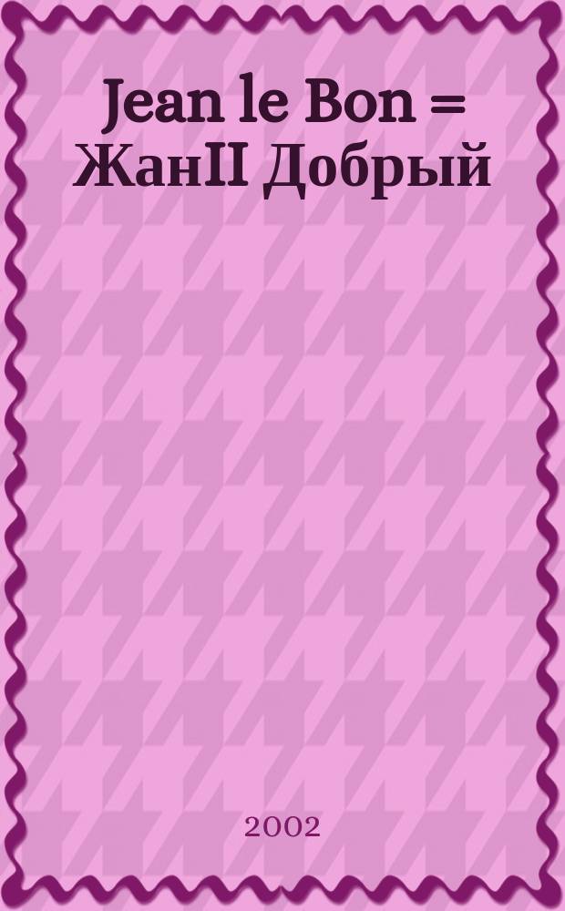 Jean le Bon = ЖанII Добрый(1319-1364) - французский король
