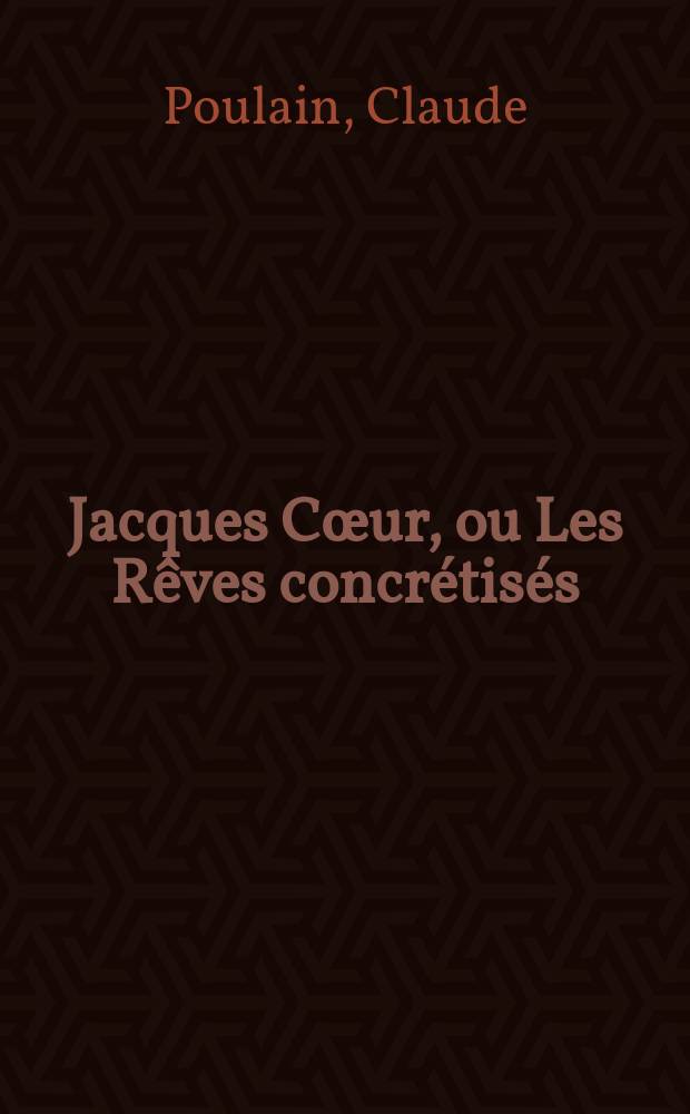 Jacques Cœur, ou Les Rêves concrétisés = Жак Кер(государственный деятель при КарлеVII) или воплощенные мечты