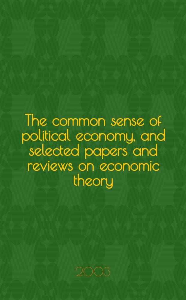 The common sense of political economy, and selected papers and reviews on economic theory = Здравый смысл политической экономии