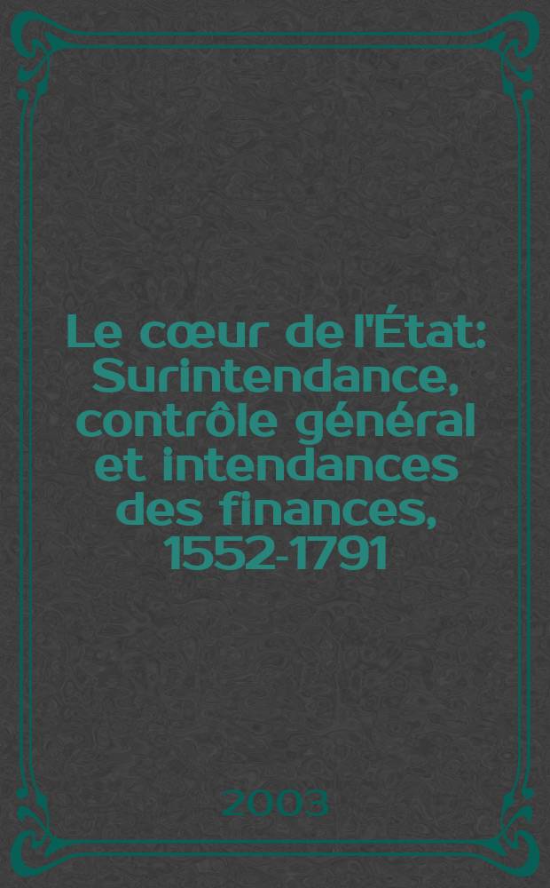 Le cœur de l'État : Surintendance, contrôle général et intendances des finances, 1552-1791 = Сердце государства: Суперинтенданство,ген.контроль и интеданство финансов, 1552-1791