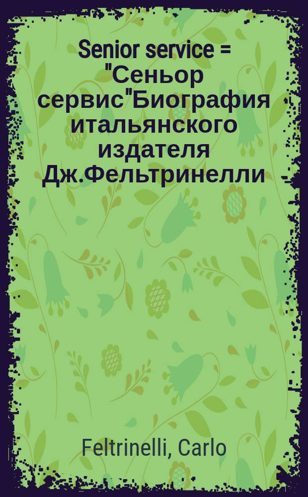 Senior service = "Сеньор сервис"Биография итальянского издателя Дж.Фельтринелли(Ит.издателя романа Б.Пастернака "Доктор Живаго")