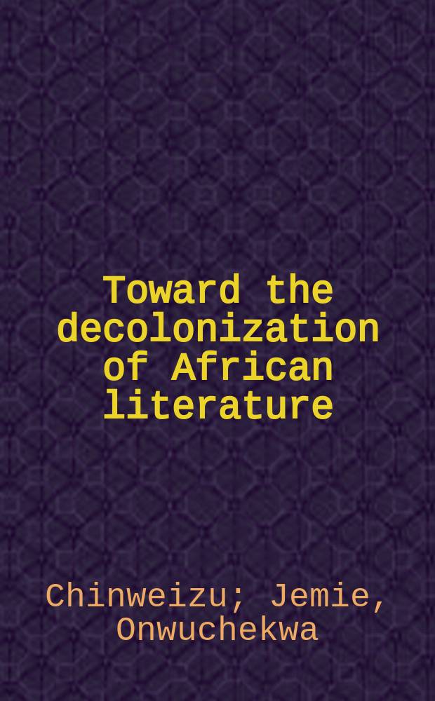 Toward the decolonization of African literature : Afr. fiction a. poetry a. their critics = Благонравная деколонизация африканских литератур