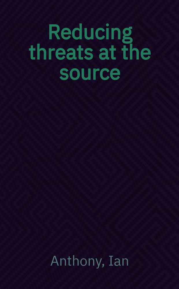 Reducing threats at the source : A Europ. perspective on cooperative threat reduction = Сокращение угроз от средство вооружений: Европейская перспектива кооперации в сокращении вооружений