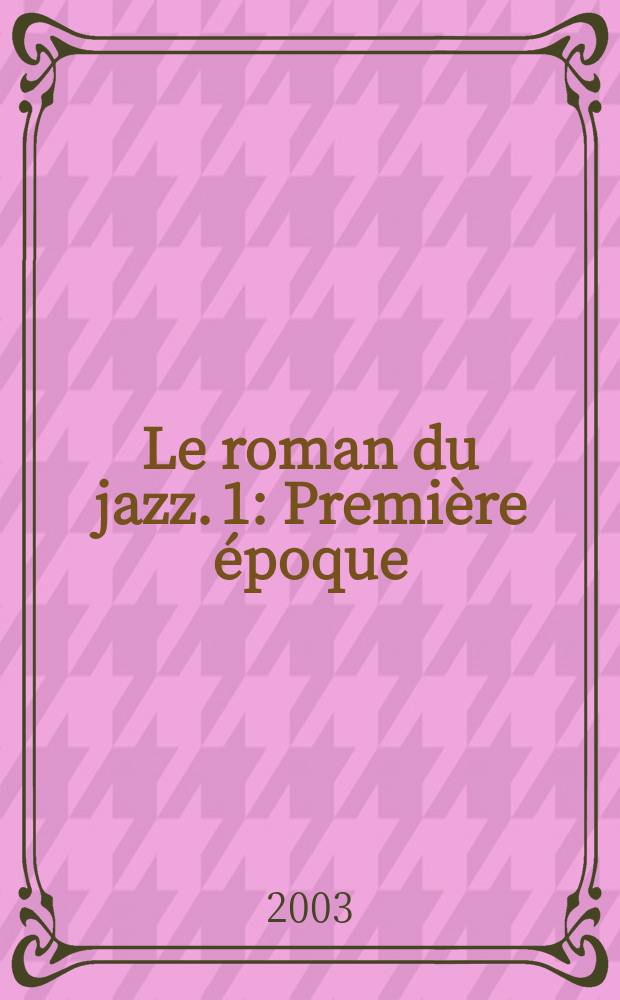 Le roman du jazz. [1] : Première époque: 1893-1930