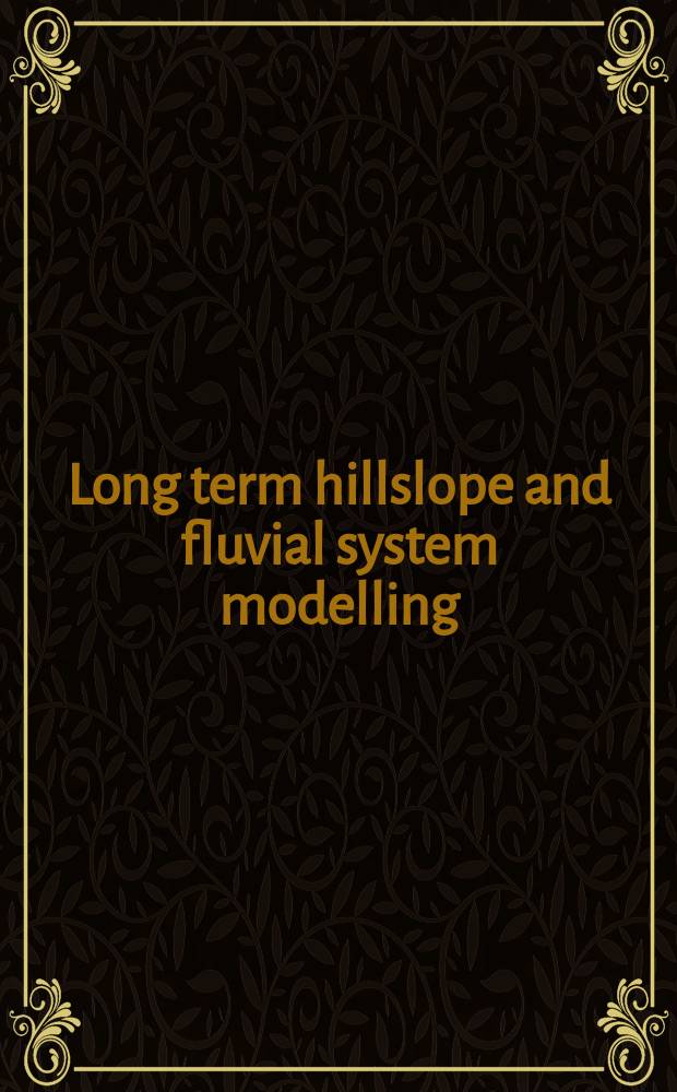 Long term hillslope and fluvial system modelling : Concepts a. case studies from the Rhine river catchment : Based on the papers given at a Rhine-LUCIFS workshop held in Düsseldorf in May 2001 = Долгосрочное моделирование склонов и речных систем.Концепции и изучение на примере бассейна реки Рейн