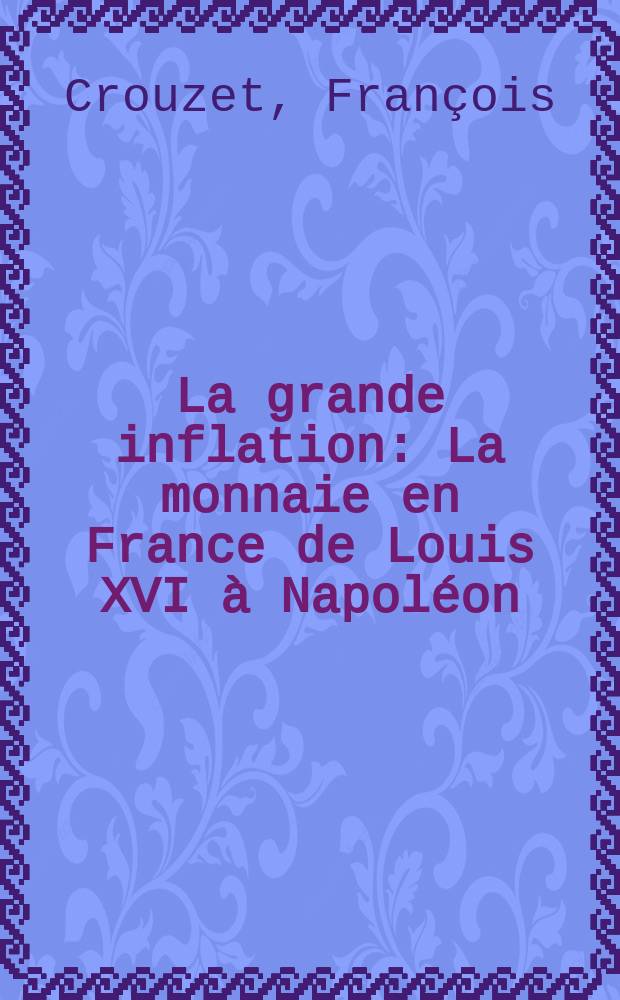 La grande inflation : La monnaie en France de Louis XVI à Napoléon = Великая инфляция: Монеты и финансы во Франции от Людовика ХVI до Наполеона