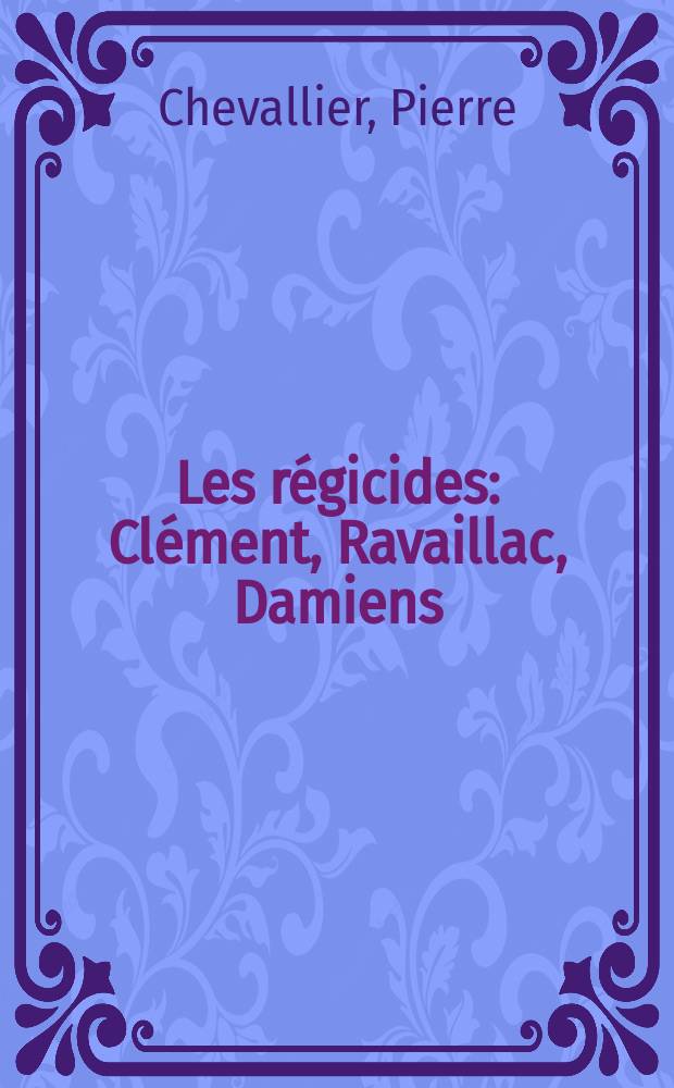 Les r&eacute;gicides : Cl&eacute;ment, Ravaillac, Damiens = Цареубийцы: Клеман, Равальяк, Дамьен