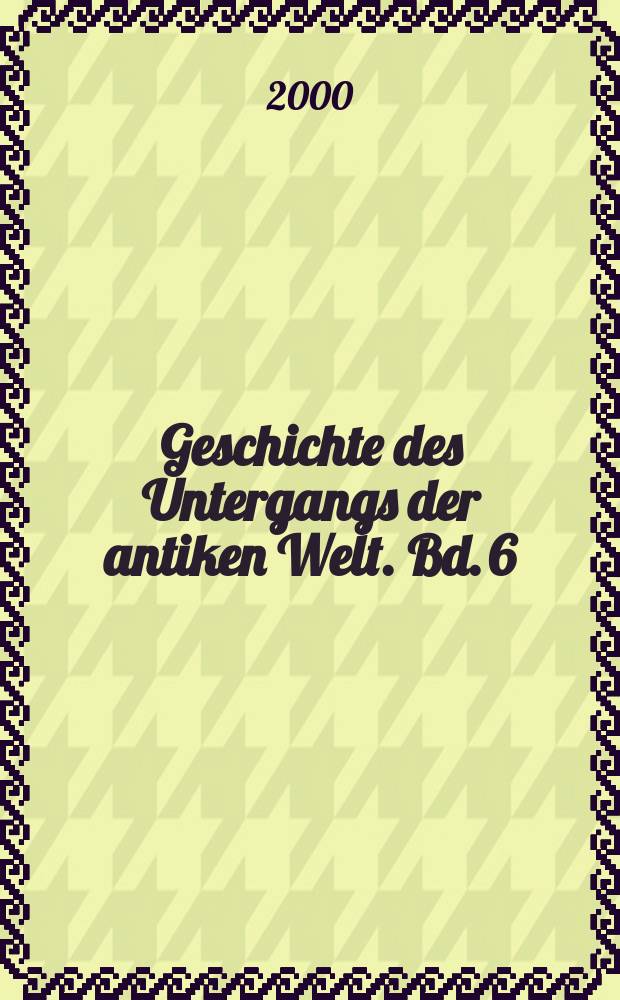 Geschichte des Untergangs der antiken Welt. Bd. 6