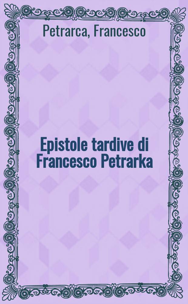 Epistole tardive di Francesco Petrarka : Diss. = Письма последних лет жизни Ф.Петрарки
