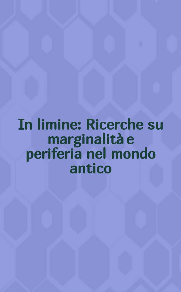 In limine : Ricerche su marginalità e periferia nel mondo antico = При свете: Исследование окраин и провинций античного мира