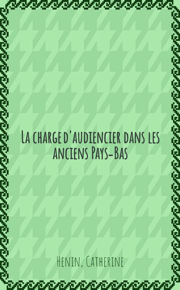 La charge d'audiencier dans les anciens Pays-Bas = Должность судебного заседателя в старых Нидерландах (1413-1744)