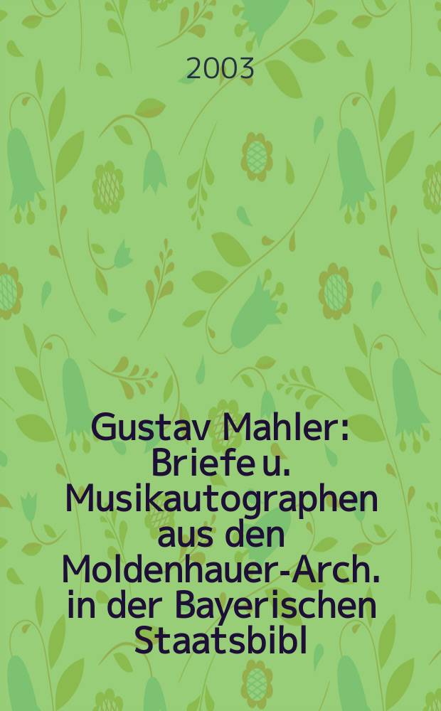 Gustav Mahler : Briefe u. Musikautographen aus den Moldenhauer-Arch. in der Bayerischen Staatsbibl = Густав Малер:письма и автографы из архива Мольденхауэр в Баварской библиотеке