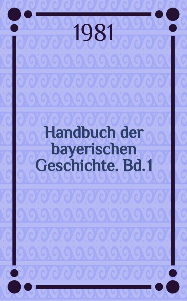Handbuch der bayerischen Geschichte. Bd. 1 : Das alte Bayern. Das Stammesherzogtum bis zum Ausgang des 12. Jahrhunderts